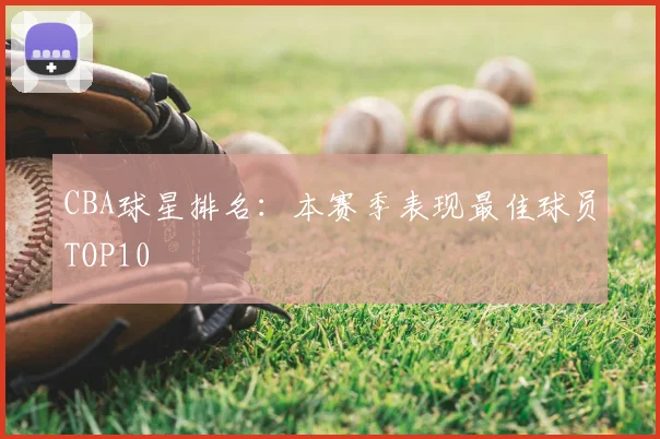CBA球星排名:本赛季表现最佳球员TOP10