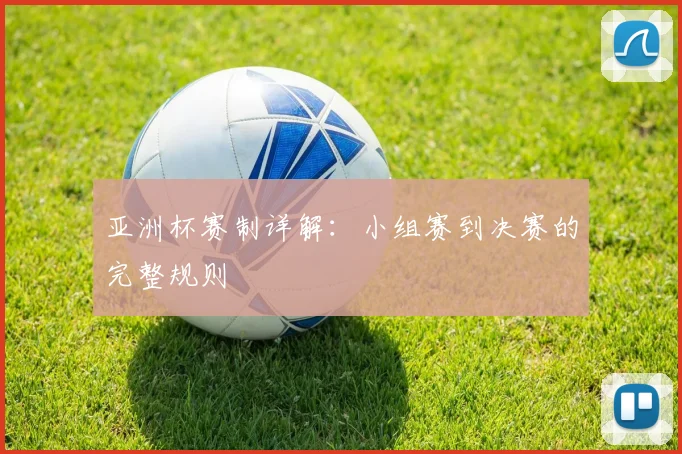 亚洲杯赛制详解:小组赛到决赛的完整规则