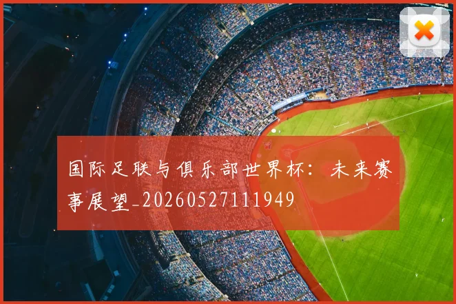 国际足联与俱乐部世界杯：未来赛事展望_20260527111949