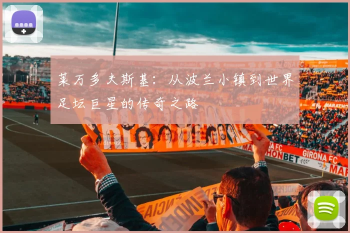 莱万多夫斯基：从波兰小镇到世界足坛巨星的传奇之路