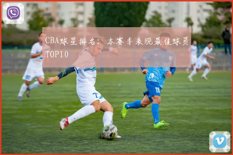 CBA球星排名:本赛季表现最佳球员TOP10