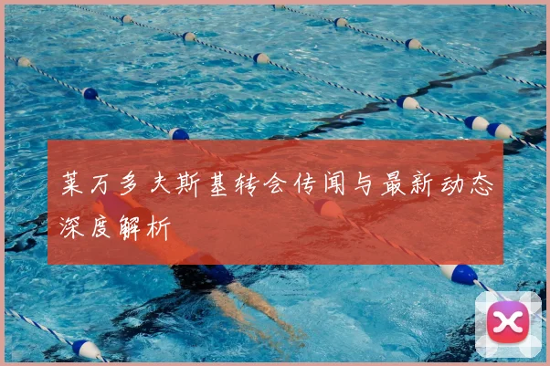 莱万多夫斯基转会传闻与最新动态深度解析