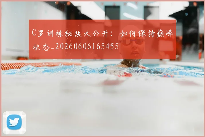 C罗训练秘诀大公开：如何保持巅峰状态_20260606165455