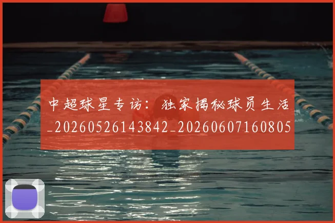 中超球星专访:独家揭秘球员生活_20260526143842_20260607160805