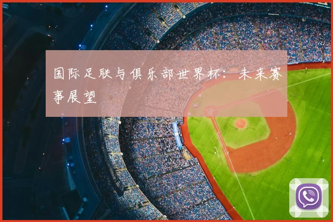 国际足联与俱乐部世界杯:未来赛事展望