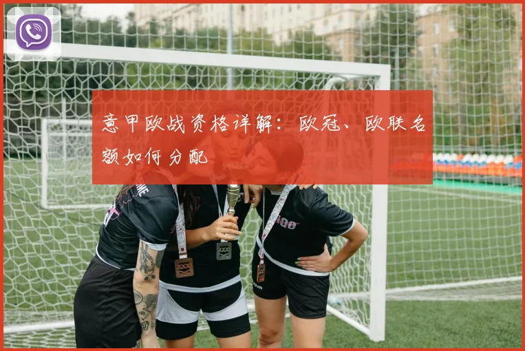 意甲欧战资格详解：欧冠、欧联名额如何分配
