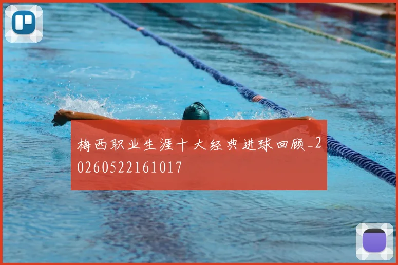 梅西职业生涯十大经典进球回顾_20260522161017