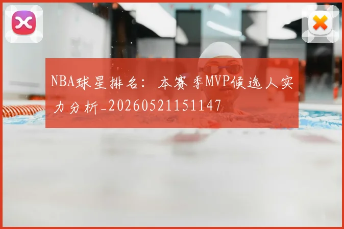 NBA球星排名：本赛季MVP候选人实力分析_20260521151147
