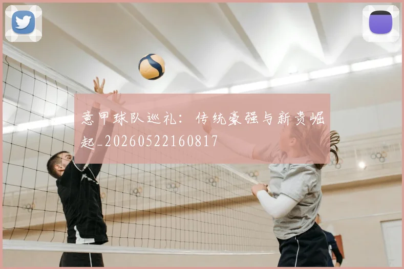 意甲球队巡礼：传统豪强与新贵崛起_20260522160817