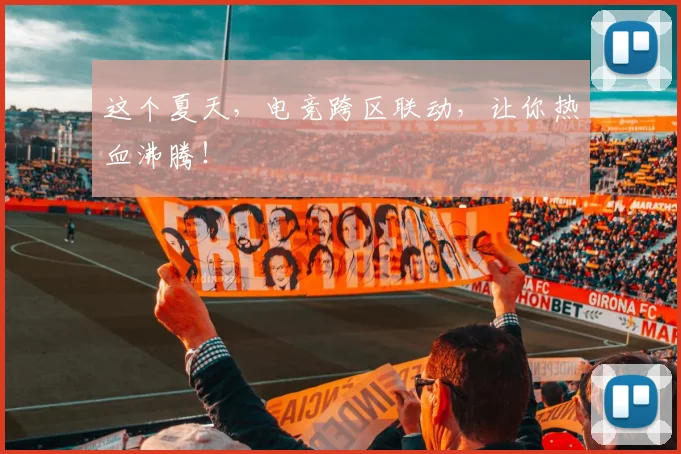 这个夏天，电竞跨区联动，让你热血沸腾！