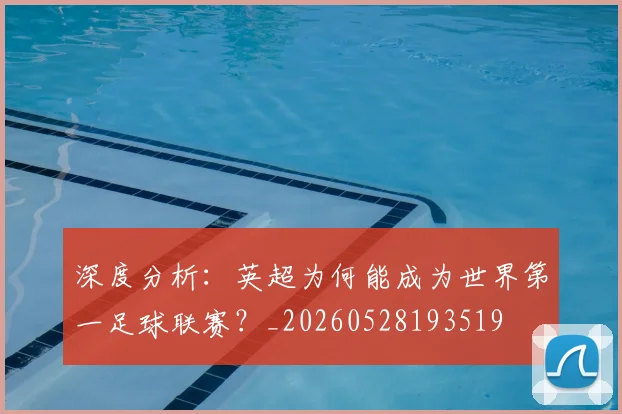 深度分析：英超为何能成为世界第一足球联赛？_20260528193519