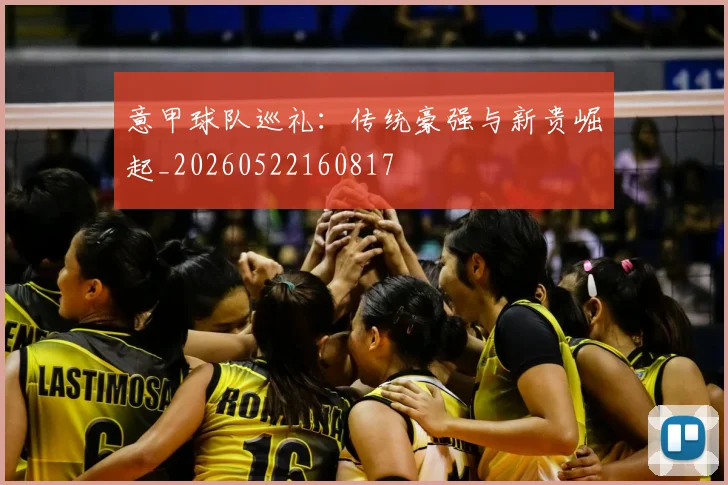 意甲球队巡礼：传统豪强与新贵崛起_20260522160817