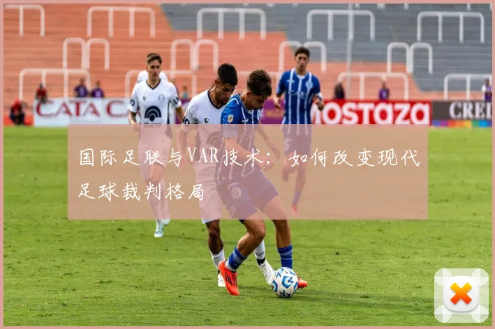 国际足联与VAR技术：如何改变现代足球裁判格局