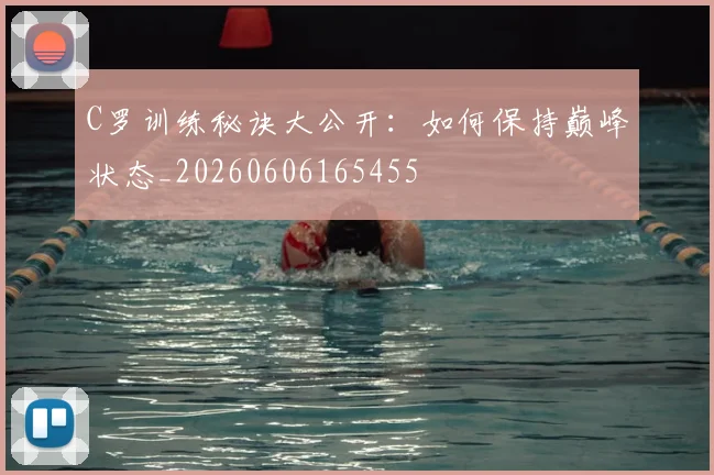 C罗训练秘诀大公开:如何保持巅峰状态_20260606165455
