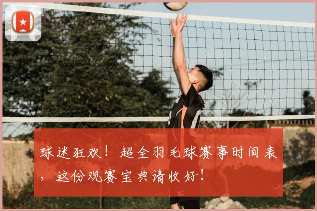球迷狂欢！超全羽毛球赛事时间表，这份观赛宝典请收好！